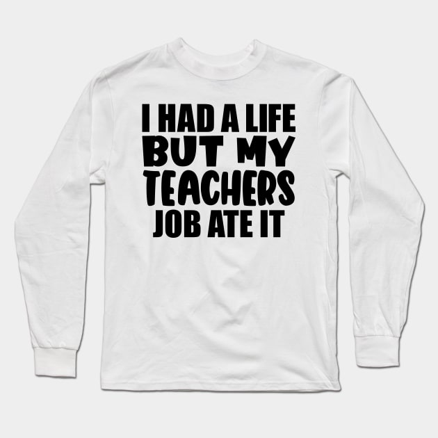 I had a life, but my teachers job ate it Long Sleeve T-Shirt by colorsplash